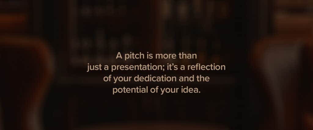 A pitch is more than just a presentation; it's a reflection of your dedication and the potential of your idea.